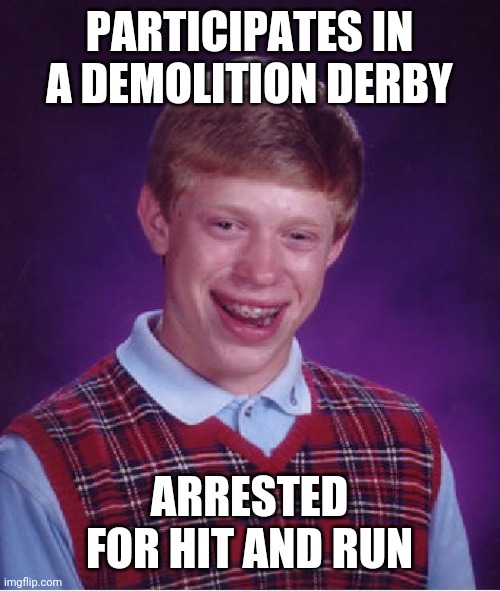 Bad Luck Brian Meme | PARTICIPATES IN A DEMOLITION DERBY; ARRESTED FOR HIT AND RUN | image tagged in memes,bad luck brian,demolition,derby,car crash | made w/ Imgflip meme maker
