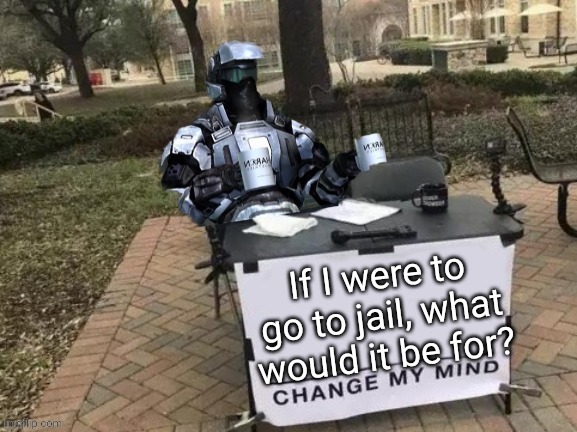 Coffee Man Change My Mind | If I were to go to jail, what would it be for? | image tagged in coffee man change my mind | made w/ Imgflip meme maker