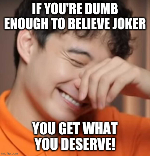 When people take advice from insane people | IF YOU'RE DUMB ENOUGH TO BELIEVE JOKER; YOU GET WHAT YOU DESERVE! | image tagged in yeah right uncle rodger | made w/ Imgflip meme maker