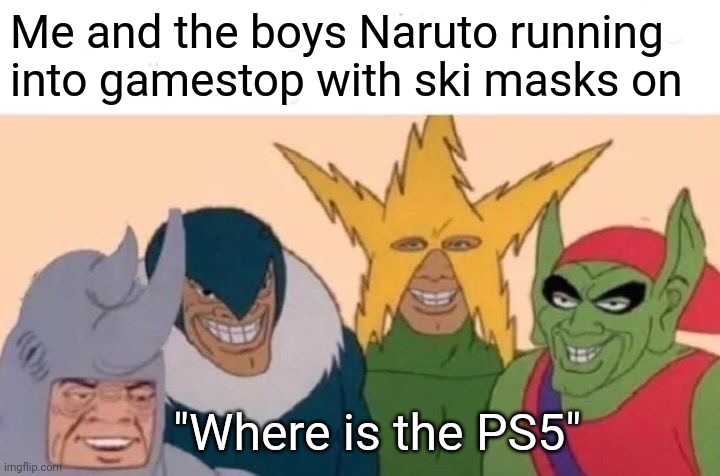 Me And The Boys | Me and the boys Naruto running into gamestop with ski masks on; "Where is the PS5" | image tagged in memes,me and the boys | made w/ Imgflip meme maker
