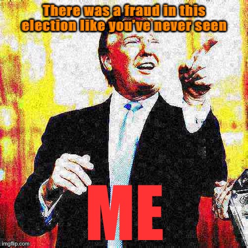 Based one, Donald | There was a fraud in this election like you’ve never seen; ME | image tagged in donald trump birthday deep-fried,voter fraud,fraud,trump is an asshole,election 2020,2020 elections | made w/ Imgflip meme maker
