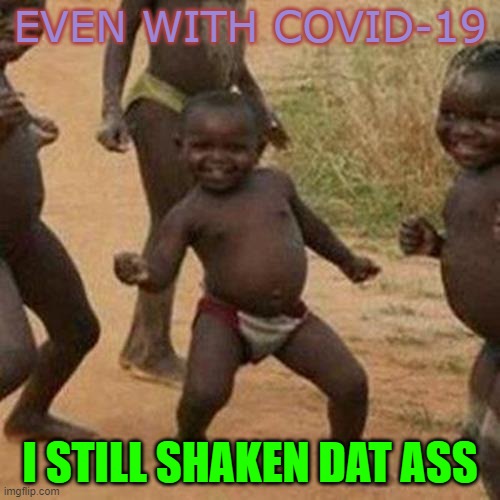 Third World Success Kid | EVEN WITH COVID-19; I STILL SHAKEN DAT ASS | image tagged in memes,third world success kid | made w/ Imgflip meme maker