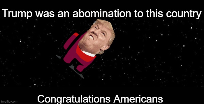 bad trump | Trump was an abomination to this country; Congratulations Americans | image tagged in among us ejected | made w/ Imgflip meme maker