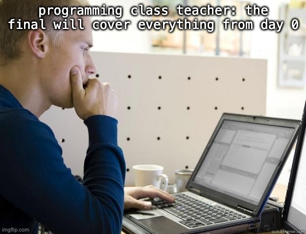 PROGRAMMER | programming class teacher: the final will cover everything from day 0 | image tagged in programmer | made w/ Imgflip meme maker