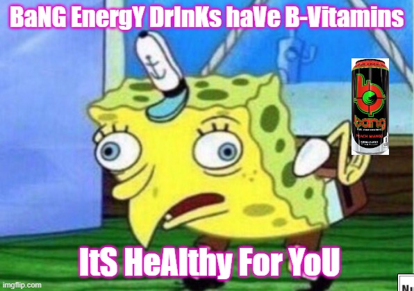 Bang Spongebob | BaNG EnergY DrInKs haVe B-Vitamins; ItS HeAlthy For YoU | image tagged in memes,mocking spongebob | made w/ Imgflip meme maker