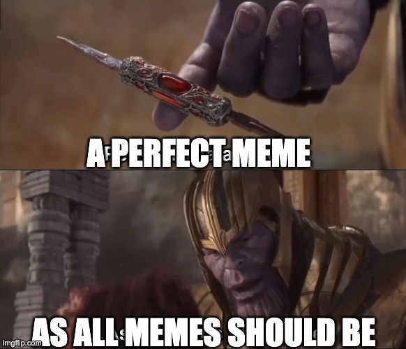 Thanos perfectly balanced as all things should be | A PERFECT MEME AS ALL MEMES SHOULD BE | image tagged in thanos perfectly balanced as all things should be | made w/ Imgflip meme maker