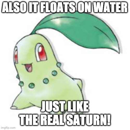 Chikorita | ALSO IT FLOATS ON WATER JUST LIKE THE REAL SATURN! | image tagged in chikorita | made w/ Imgflip meme maker