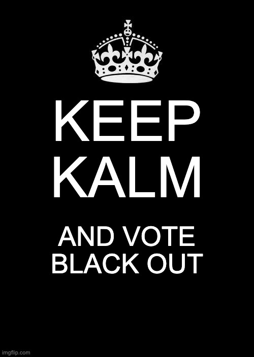 Keep Calm And Carry On Black Meme | KEEP KALM AND VOTE BLACK OUT | image tagged in memes,keep calm and carry on black | made w/ Imgflip meme maker