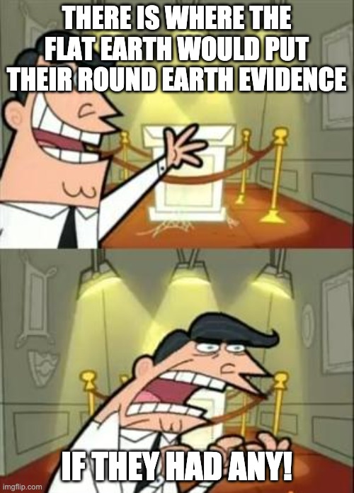 This Is Where I'd Put My Trophy If I Had One Meme | THERE IS WHERE THE FLAT EARTH WOULD PUT THEIR ROUND EARTH EVIDENCE IF THEY HAD ANY! | image tagged in memes,this is where i'd put my trophy if i had one | made w/ Imgflip meme maker