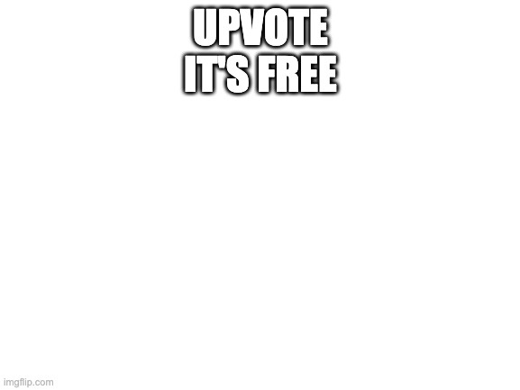 nothing roflol | UPVOTE
IT'S FREE | image tagged in blank white template | made w/ Imgflip meme maker