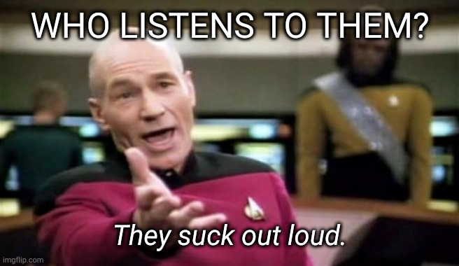 WHO LISTENS TO THEM? They suck out loud. | made w/ Imgflip meme maker