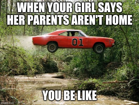 This be me |  WHEN YOUR GIRL SAYS HER PARENTS AREN'T HOME; YOU BE LIKE | image tagged in dukes of hazzard 1,baekhyun | made w/ Imgflip meme maker