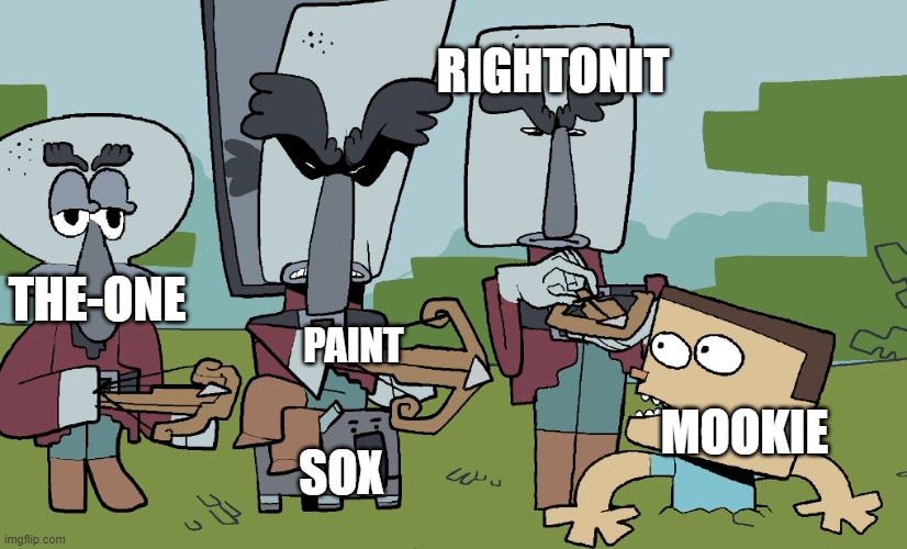 Yeah some random thing | RIGHTONIT; THE-ONE; PAINT; MOOKIE; SOX | made w/ Imgflip meme maker