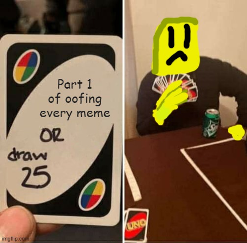 OOF VERSE | Part 1 of oofing every meme | image tagged in memes,uno draw 25 cards,oof | made w/ Imgflip meme maker