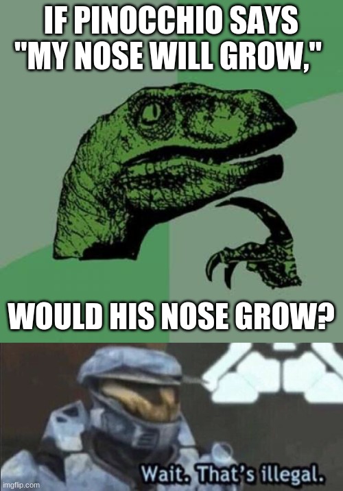 If it doesn't grow he's lying but then it will grow proving that he's not lying. If it does grow then he's not lying but why wou | IF PINOCCHIO SAYS "MY NOSE WILL GROW,"; WOULD HIS NOSE GROW? | image tagged in memes,philosoraptor,wait that s illegal | made w/ Imgflip meme maker
