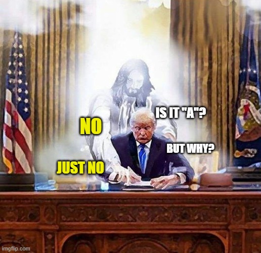 God always helps, but does He know? | IS IT "A"? NO; BUT WHY? JUST NO | image tagged in trump jesus | made w/ Imgflip meme maker