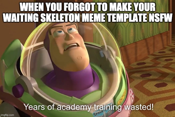 years of academy training wasted | WHEN YOU FORGOT TO MAKE YOUR WAITING SKELETON MEME TEMPLATE NSFW | image tagged in years of academy training wasted | made w/ Imgflip meme maker