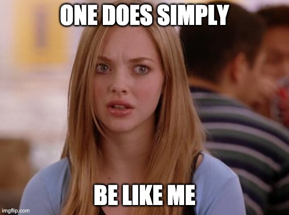 OMG Karen Meme | ONE DOES SIMPLY BE LIKE ME | image tagged in memes,omg karen | made w/ Imgflip meme maker