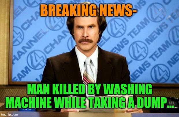 BREAKING NEWS | BREAKING NEWS- MAN KILLED BY WASHING MACHINE WHILE TAKING A DUMP... | image tagged in breaking news | made w/ Imgflip meme maker