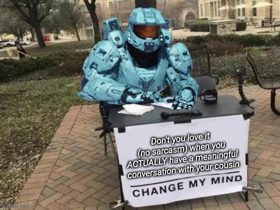 Tucker Change My Mind | Don't you love it (no sarcasm) when you ACTUALLY have a meaningful conversation with your cousin | image tagged in tucker change my mind | made w/ Imgflip meme maker