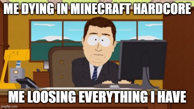 NO | ME DYING IN MINECRAFT HARDCORE; ME LOOSING EVERYTHING I HAVE | image tagged in memes,aaaaand its gone | made w/ Imgflip meme maker