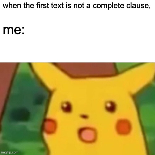 Surprised Pikachu Meme | when the first text is not a complete clause, me: | image tagged in memes,surprised pikachu | made w/ Imgflip meme maker