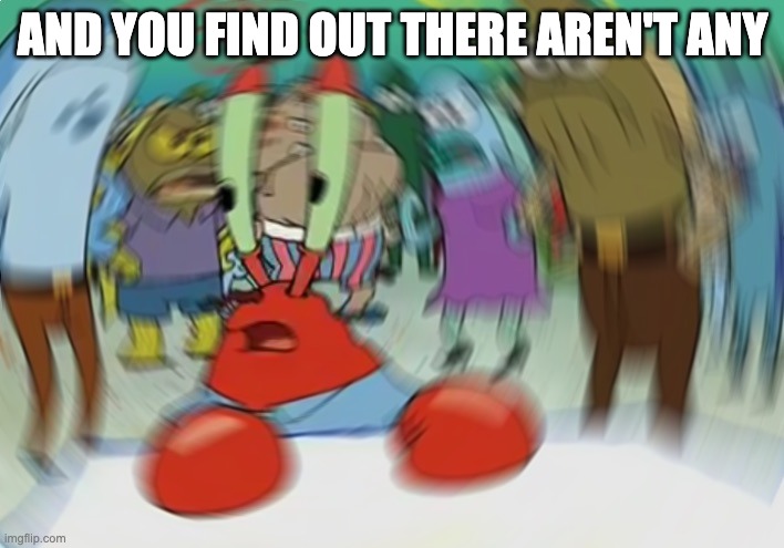 Mr Krabs Blur Meme Meme | AND YOU FIND OUT THERE AREN'T ANY | image tagged in memes,mr krabs blur meme | made w/ Imgflip meme maker