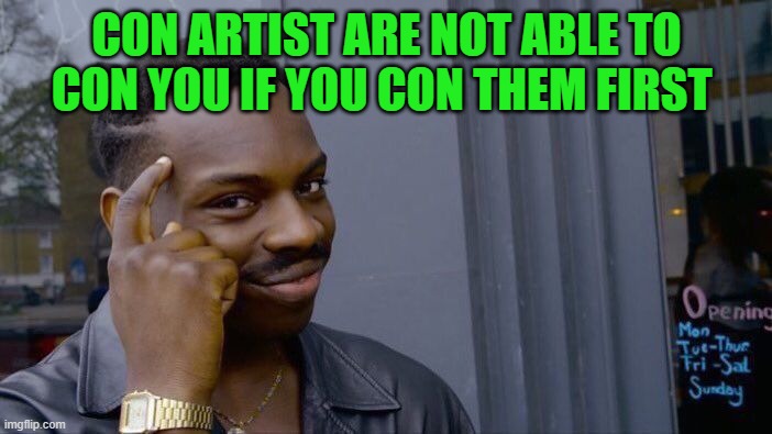 con artist are not able to con you if you con them first | CON ARTIST ARE NOT ABLE TO CON YOU IF YOU CON THEM FIRST | image tagged in memes,roll safe think about it,criminal,criminals,outsmart,trick | made w/ Imgflip meme maker