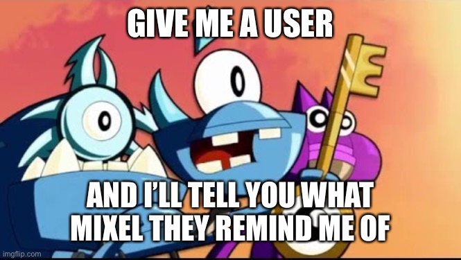 Welp, there’s a trend... | GIVE ME A USER; AND I’LL TELL YOU WHAT MIXEL THEY REMIND ME OF | image tagged in snoof and the miximajig | made w/ Imgflip meme maker