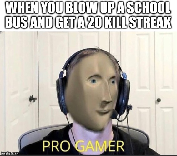 WHEN YOU BLOW UP A SCHOOL BUS AND GET A 20 KILL STREAK | made w/ Imgflip meme maker