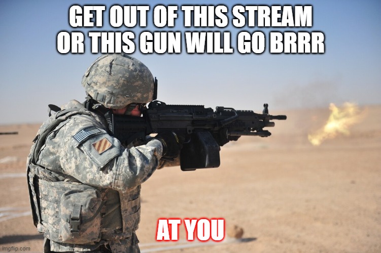 GET OUT OF THIS STREAM OR THIS GUN WILL GO BRRR AT YOU | made w/ Imgflip meme maker