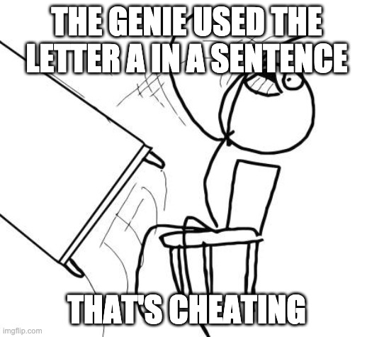 Table Flip Guy Meme | THE GENIE USED THE LETTER A IN A SENTENCE THAT'S CHEATING | image tagged in memes,table flip guy | made w/ Imgflip meme maker