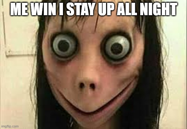 Win I stay up all night I look like this | ME WIN I STAY UP ALL NIGHT | image tagged in momo | made w/ Imgflip meme maker