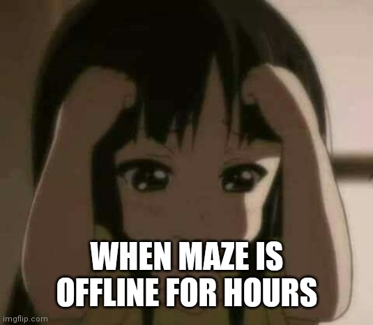 crying anime girl | WHEN MAZE IS OFFLINE FOR HOURS | image tagged in crying anime girl | made w/ Imgflip meme maker