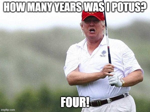 HOW MANY YEARS WAS I POTUS? FOUR! | image tagged in president trump | made w/ Imgflip meme maker