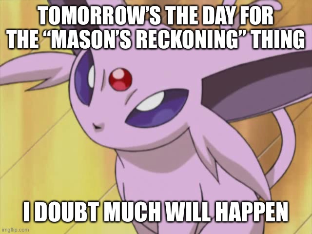 Ah yes... time to be “bullied” by an 8 year old | TOMORROW’S THE DAY FOR THE “MASON’S RECKONING” THING; I DOUBT MUCH WILL HAPPEN | made w/ Imgflip meme maker