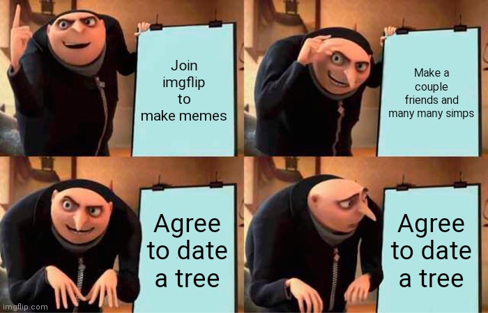 Gru's Plan | Join imgflip to make memes; Make a couple friends and many many simps; Agree to date a tree; Agree to date a tree | image tagged in memes,gru's plan | made w/ Imgflip meme maker