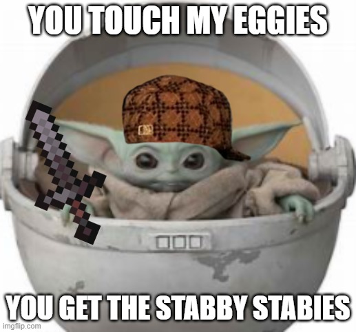 You dare touch my eggies!? | YOU TOUCH MY EGGIES; YOU GET THE STABBY STABIES | image tagged in baby yoda | made w/ Imgflip meme maker