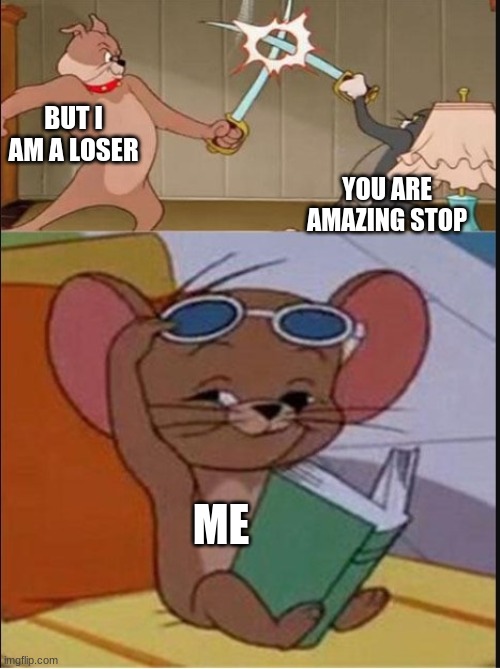 This gets on my nerves so much, STOP DOING THAT I'M BEGGING YOU | BUT I AM A LOSER; YOU ARE AMAZING STOP; ME | image tagged in tom and spike fighting | made w/ Imgflip meme maker