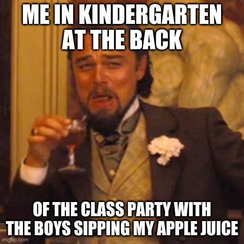 Laughing Leo Meme | ME IN KINDERGARTEN AT THE BACK; OF THE CLASS PARTY WITH THE BOYS SIPPING MY APPLE JUICE | image tagged in memes,laughing leo | made w/ Imgflip meme maker