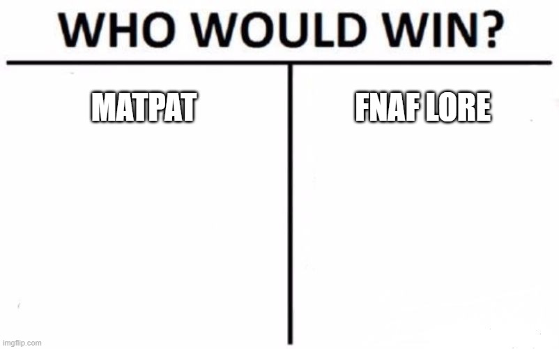 Who Would Win? Meme | MATPAT; FNAF LORE | image tagged in memes,who would win | made w/ Imgflip meme maker