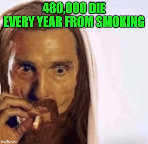 Matthew McConaughey Jesus Smoking | 480,000 DIE EVERY YEAR FROM SMOKING | image tagged in matthew mcconaughey jesus smoking | made w/ Imgflip meme maker