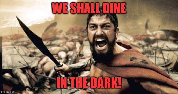 Sparta Leonidas Meme | WE SHALL DINE IN THE DARK! | image tagged in memes,sparta leonidas | made w/ Imgflip meme maker