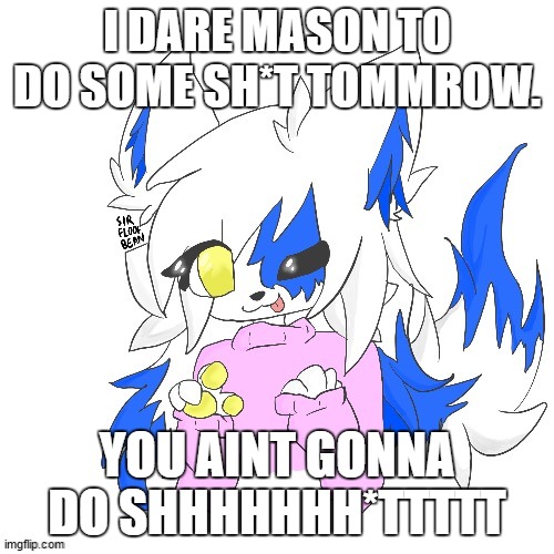 nuff said | I DARE MASON TO DO SOME SH*T TOMMROW. YOU AINT GONNA DO SHHHHHHH*TTTTT | image tagged in clear foooxo | made w/ Imgflip meme maker