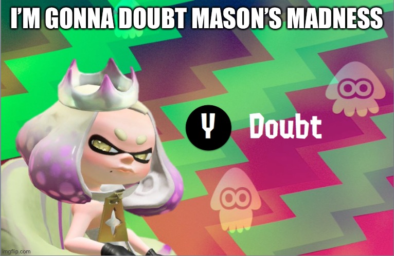 Pearl doubt | I’M GONNA DOUBT MASON’S MADNESS | image tagged in pearl doubt | made w/ Imgflip meme maker