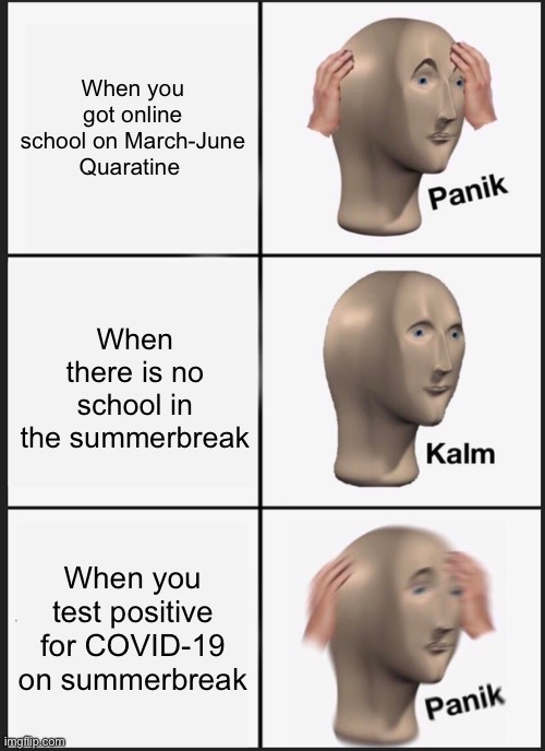 Panik Kalm Panik Meme | When you got online school on March-June Quaratine; When there is no school in the summerbreak; When you test positive for COVID-19 on summerbreak | image tagged in memes,panik kalm panik | made w/ Imgflip meme maker