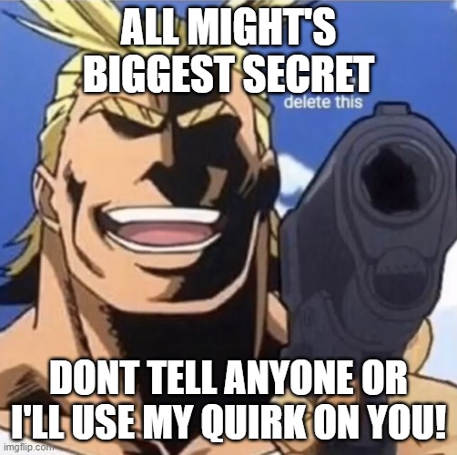 wow he aint the 1 hero in the city now | ALL MIGHT'S BIGGEST SECRET; DONT TELL ANYONE OR I'LL USE MY QUIRK ON YOU! | image tagged in all might gun | made w/ Imgflip meme maker