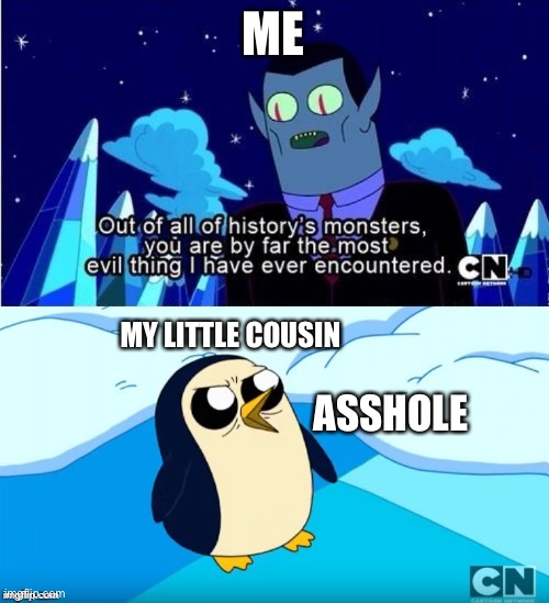 Adventure Time Gunter Hunson Abadeer Most Evil | ME; MY LITTLE COUSIN; ASSHOLE | image tagged in adventure time gunter hunson abadeer most evil | made w/ Imgflip meme maker