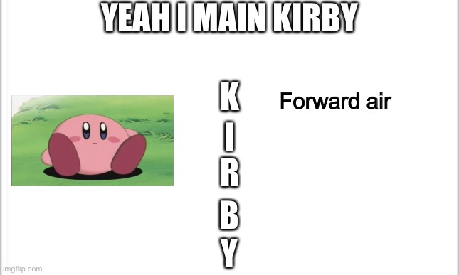 You’d be surprised how much I did in online duos by just spamming this | YEAH I MAIN KIRBY; K; Forward air; I; R; B; Y | image tagged in white background | made w/ Imgflip meme maker