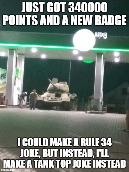 T-34 | JUST GOT 340000 POINTS AND A NEW BADGE; I COULD MAKE A RULE 34 JOKE, BUT INSTEAD, I'LL MAKE A TANK TOP JOKE INSTEAD | image tagged in t-34 | made w/ Imgflip meme maker